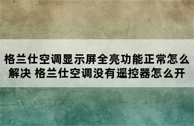 格兰仕空调显示屏全亮功能正常怎么解决 格兰仕空调没有遥控器怎么开